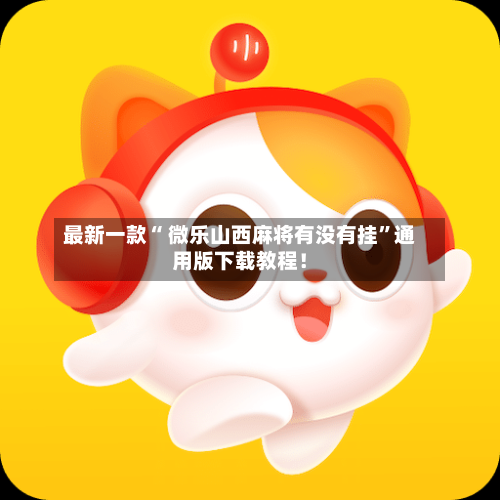 最新一款“ 微乐山西麻将有没有挂”通用版下载教程！