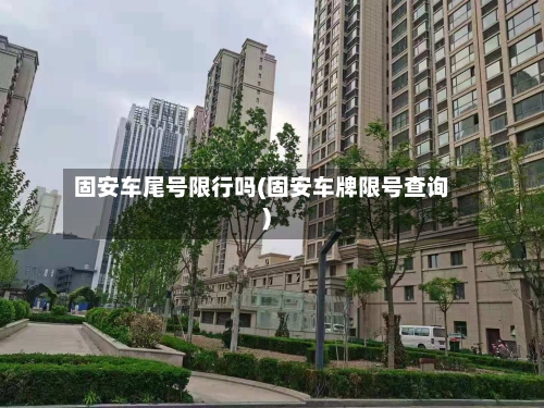 固安车尾号限行吗(固安车牌限号查询)