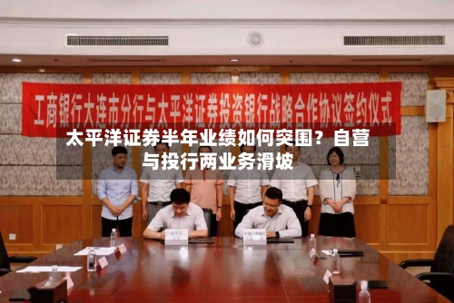太平洋证券半年业绩如何突围？自营与投行两业务滑坡