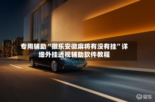 专用辅助“徽乐安徽麻将有没有挂”详细外挂透视辅助软件教程