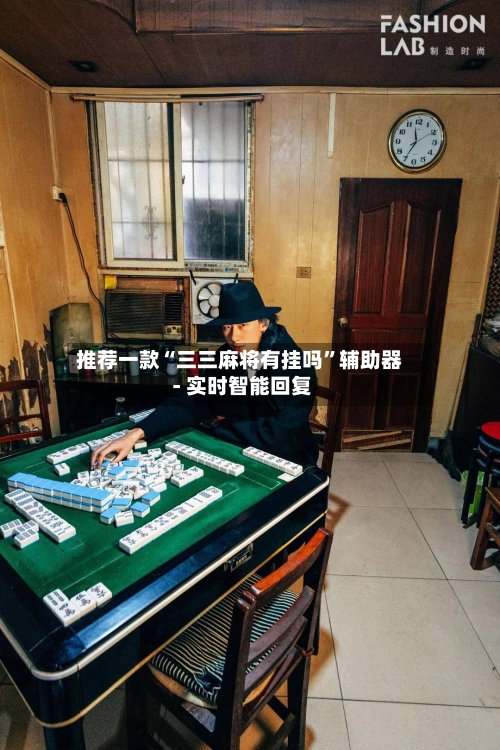 推荐一款“三三麻将有挂吗”辅助器 - 实时智能回复