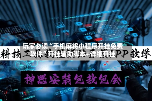 玩家必读“手机麻将小程序开挂免费软件”开挂辅助脚本+详细开挂