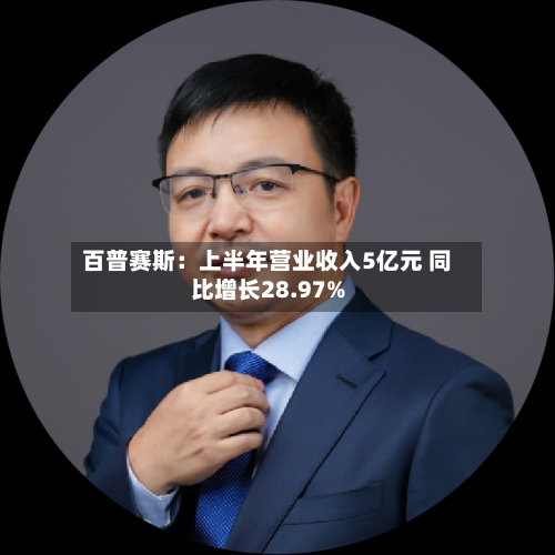 百普赛斯：上半年营业收入5亿元 同比增长28.97%