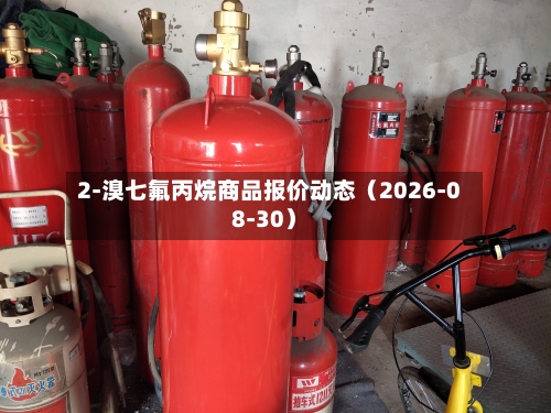 2-溴七氟丙烷商品报价动态（2026-08-30）-第1张图片