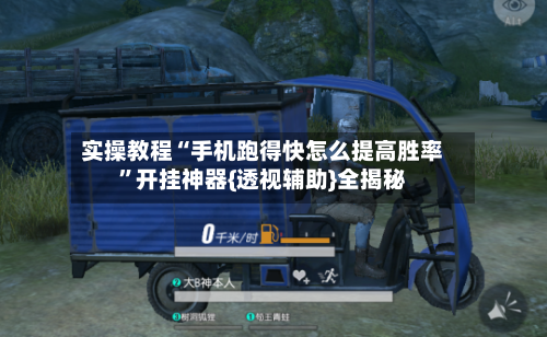 实操教程“手机跑得快怎么提高胜率”开挂神器{透视辅助}全揭秘