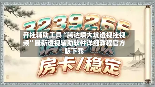 开挂辅助工具“腾达填大坑透视挂视频”最新透视辅助软件详细教程官方版下载