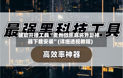 辅助开挂工具“贵州微乐麻将外卦神器下载安装”(详细透视教程)