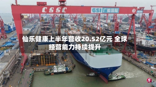 仙乐健康上半年营收20.52亿元 全球经营能力持续提升-第1张图片