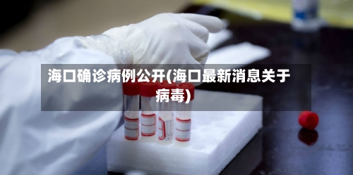 海口确诊病例公开(海口最新消息关于病毒)