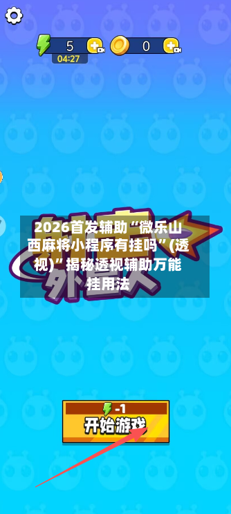 2026首发辅助“微乐山西麻将小程序有挂吗”(透视)”揭秘透视辅助万能挂用法