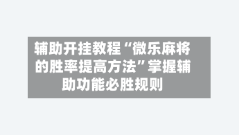 辅助开挂教程“微乐麻将的胜率提高方法”掌握辅助功能必胜规则
