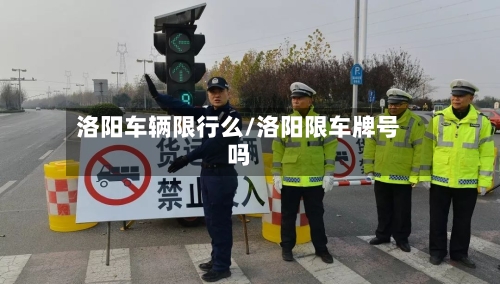 洛阳车辆限行么/洛阳限车牌号吗