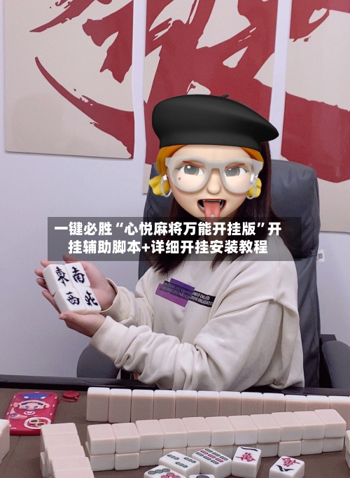 一键必胜“心悦麻将万能开挂版”开挂辅助脚本+详细开挂安装教程