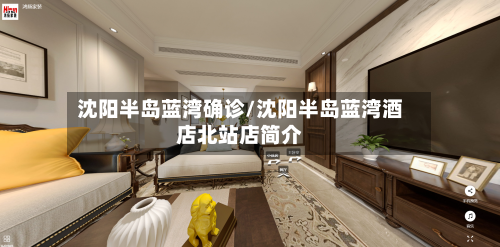 沈阳半岛蓝湾确诊/沈阳半岛蓝湾酒店北站店简介