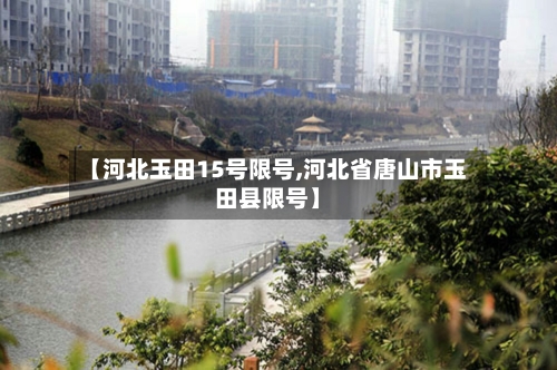 【河北玉田15号限号,河北省唐山市玉田县限号】