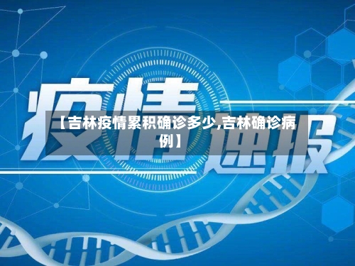 【吉林疫情累积确诊多少,吉林确诊病例】