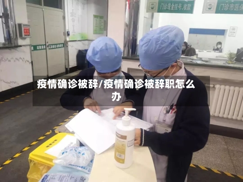 疫情确诊被辞/疫情确诊被辞职怎么办