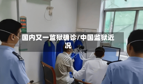 国内又一监狱确诊/中国监狱近况