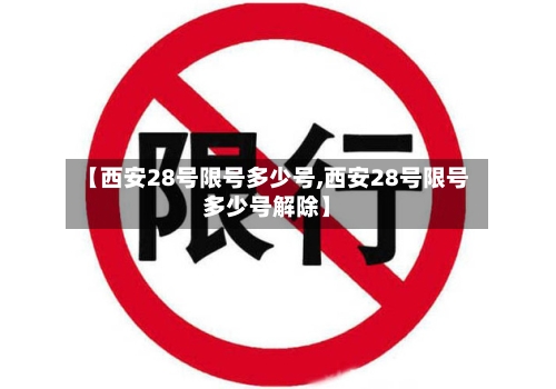【西安28号限号多少号,西安28号限号多少号解除】