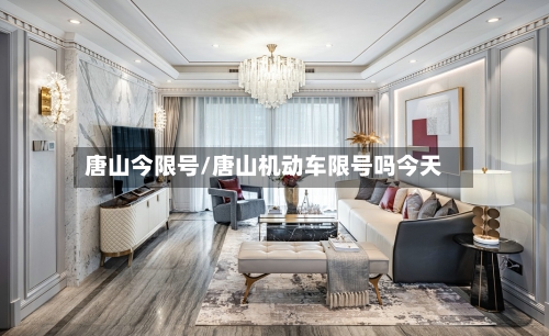 唐山今限号/唐山机动车限号吗今天