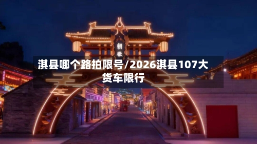 淇县哪个路拍限号/2026淇县107大货车限行