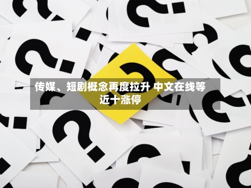 传媒	、短剧概念再度拉升 中文在线等近十涨停-第1张图片