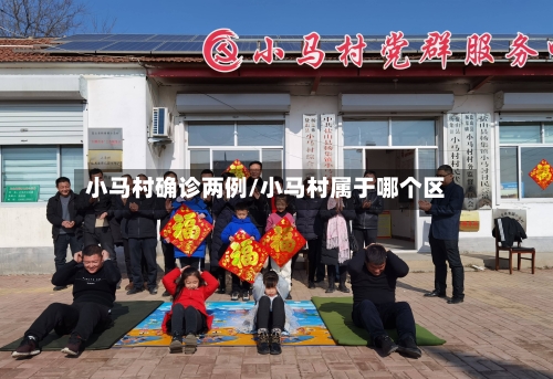 小马村确诊两例/小马村属于哪个区