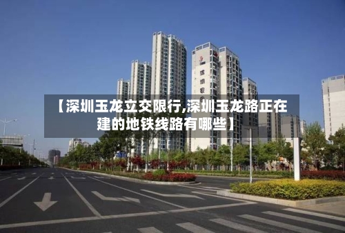 【深圳玉龙立交限行,深圳玉龙路正在建的地铁线路有哪些】