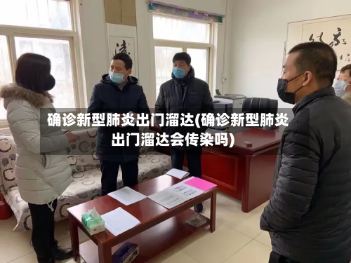 确诊新型肺炎出门溜达(确诊新型肺炎出门溜达会传染吗)
