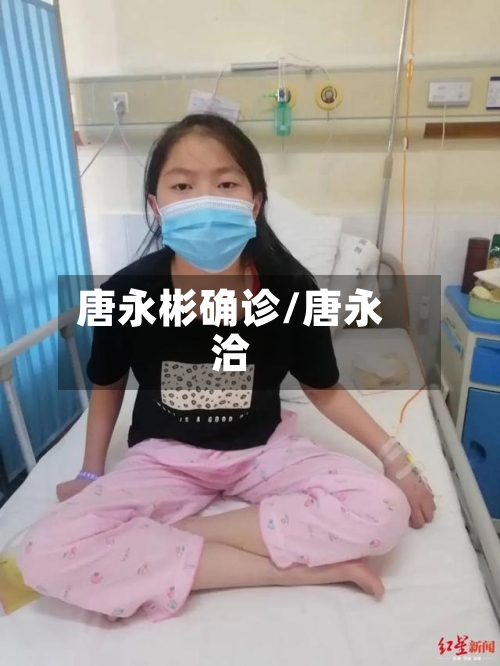 唐永彬确诊/唐永洽