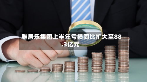 雅居乐集团上半年亏损同比扩大至88.3亿元
