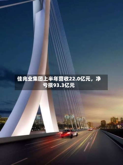 佳兆业集团上半年营收22.0亿元，净亏损93.3亿元