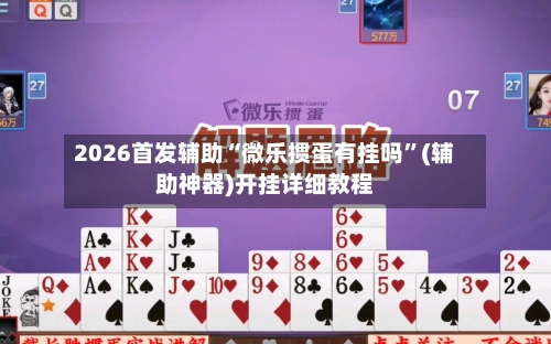2026首发辅助“微乐掼蛋有挂吗”(辅助神器)开挂详细教程