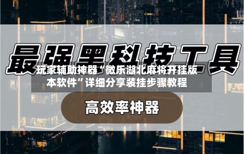 玩家辅助神器“微乐湖北麻将开挂版本软件”详细分享装挂步骤教程