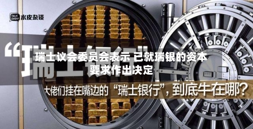 瑞士议会委员会表示 已就瑞银的资本要求作出决定