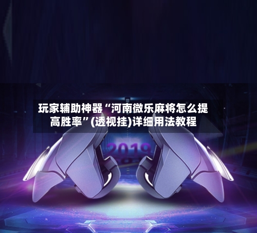 玩家辅助神器“河南微乐麻将怎么提高胜率”(透视挂)详细用法教程