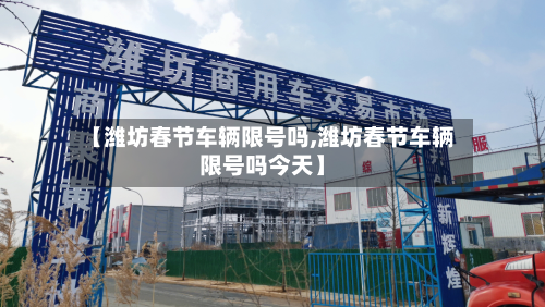 【潍坊春节车辆限号吗,潍坊春节车辆限号吗今天】