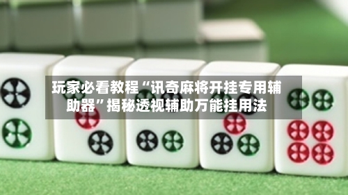 玩家必看教程“讯奇麻将开挂专用辅助器”揭秘透视辅助万能挂用法