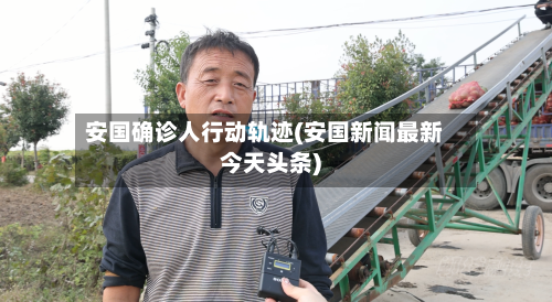 安国确诊人行动轨迹(安国新闻最新今天头条)