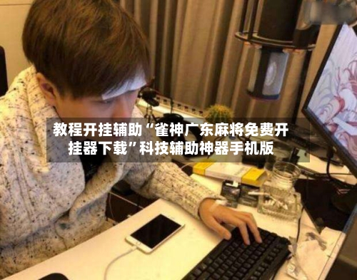 教程开挂辅助“雀神广东麻将免费开挂器下载”科技辅助神器手机版