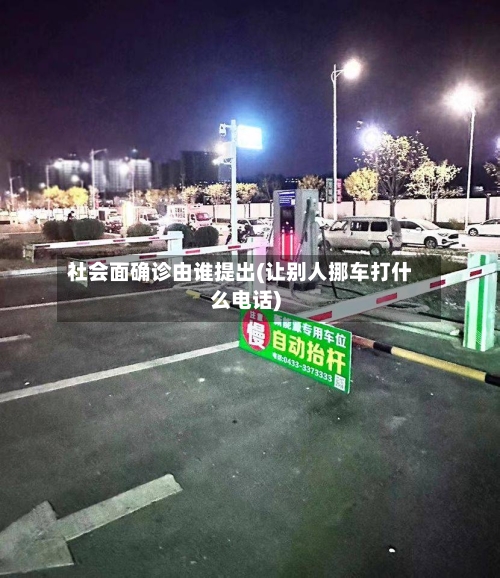 社会面确诊由谁提出(让别人挪车打什么电话)