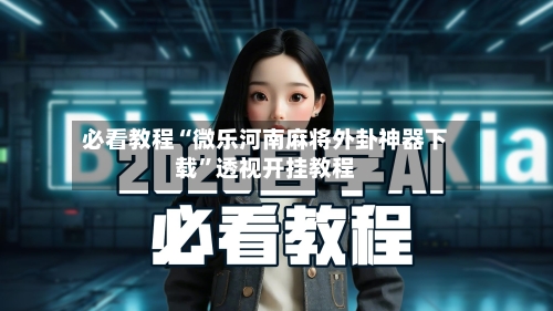 必看教程“微乐河南麻将外卦神器下载”透视开挂教程