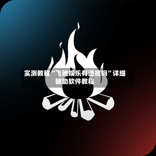 实测教程“飞驰娱乐有透视吗”详细辅助软件教程