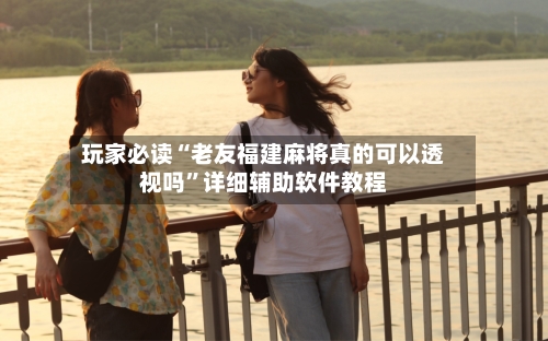 玩家必读“老友福建麻将真的可以透视吗”详细辅助软件教程