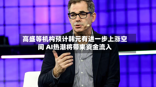 高盛等机构预计韩元有进一步上涨空间 AI热潮将带来资金流入