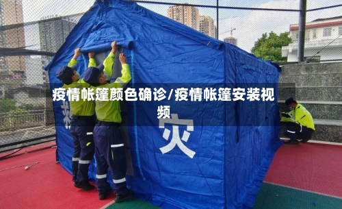 疫情帐篷颜色确诊/疫情帐篷安装视频