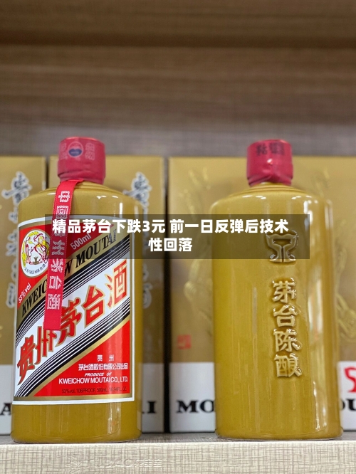 精品茅台下跌3元 前一日反弹后技术性回落