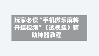 玩家必读“手机微乐麻将开挂视频”（透视挂）辅助神器教程