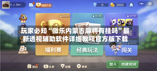 玩家必知“微乐内蒙古麻将有挂吗”最新透视辅助软件详细教程官方版下载