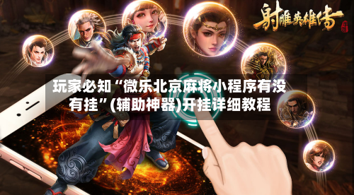 玩家必知“微乐北京麻将小程序有没有挂”(辅助神器)开挂详细教程